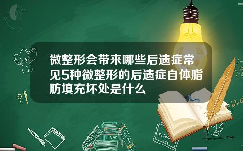 微整形会带来哪些后遗症常见5种微整形的后遗症自体脂肪填充坏处是什么