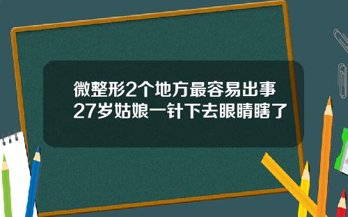 微整形2个地方最容易出事27岁姑娘一针下去眼睛瞎了