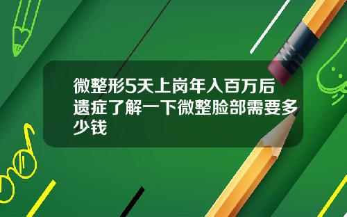 微整形5天上岗年入百万后遗症了解一下微整脸部需要多少钱