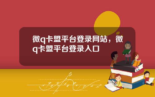 微q卡盟平台登录网站，微q卡盟平台登录入口