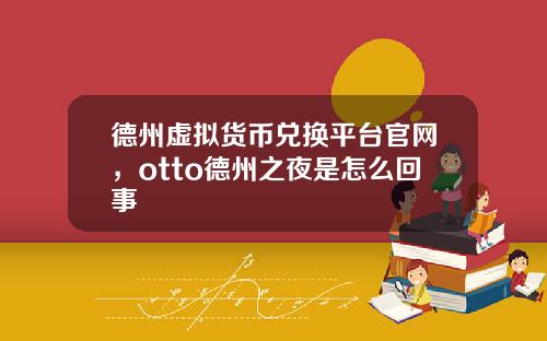 德州虚拟货币兑换平台官网，otto德州之夜是怎么回事