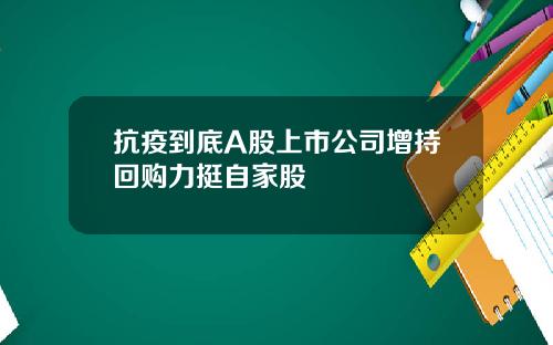抗疫到底A股上市公司增持回购力挺自家股