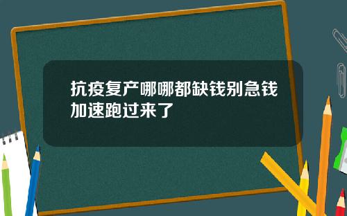 抗疫复产哪哪都缺钱别急钱加速跑过来了