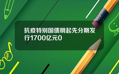 抗疫特别国债明起先分期发行1700亿元0