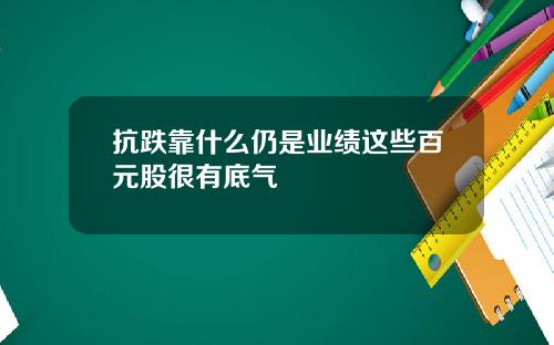 抗跌靠什么仍是业绩这些百元股很有底气