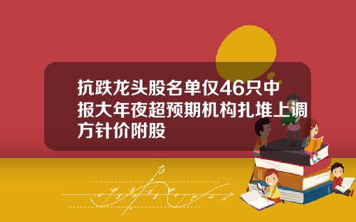 抗跌龙头股名单仅46只中报大年夜超预期机构扎堆上调方针价附股