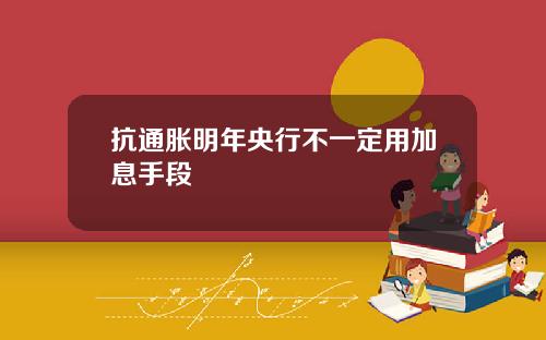 抗通胀明年央行不一定用加息手段