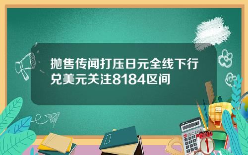 抛售传闻打压日元全线下行兑美元关注8184区间
