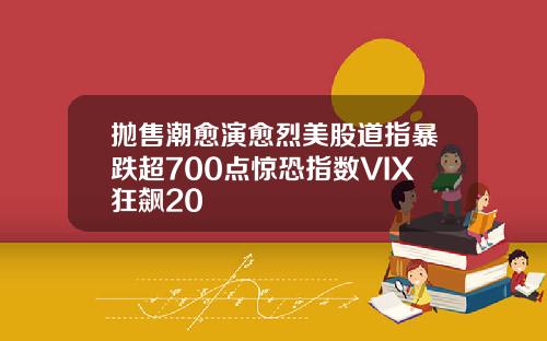 抛售潮愈演愈烈美股道指暴跌超700点惊恐指数VIX狂飙20