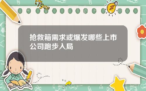 抢救箱需求或爆发哪些上市公司跑步入局