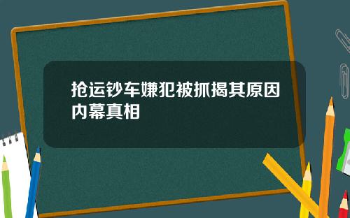 抢运钞车嫌犯被抓揭其原因内幕真相