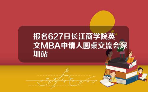 报名627日长江商学院英文MBA申请人圆桌交流会深圳站