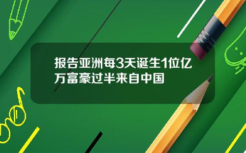 报告亚洲每3天诞生1位亿万富豪过半来自中国