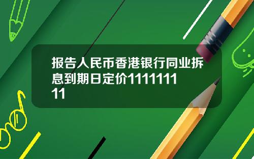 报告人民币香港银行同业拆息到期日定价111111111