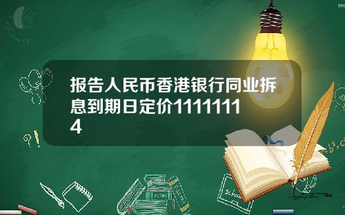 报告人民币香港银行同业拆息到期日定价11111114