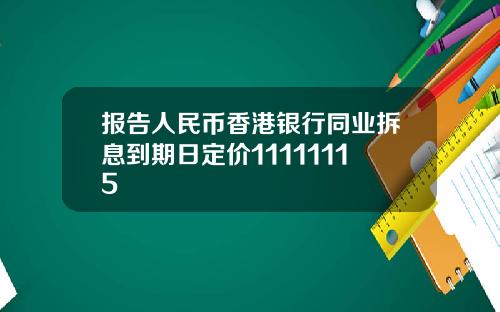 报告人民币香港银行同业拆息到期日定价11111115