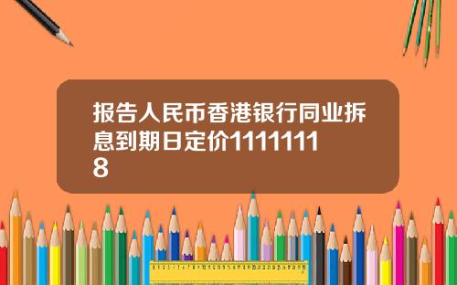 报告人民币香港银行同业拆息到期日定价11111118