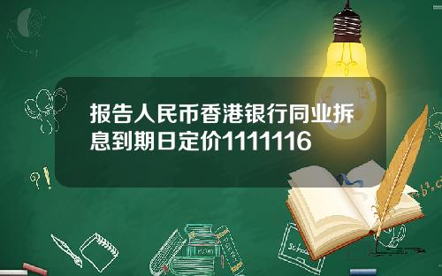 报告人民币香港银行同业拆息到期日定价1111116