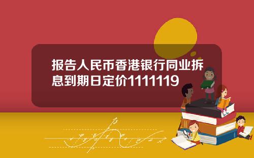报告人民币香港银行同业拆息到期日定价1111119