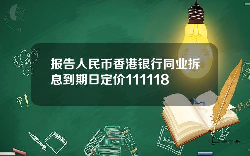 报告人民币香港银行同业拆息到期日定价111118