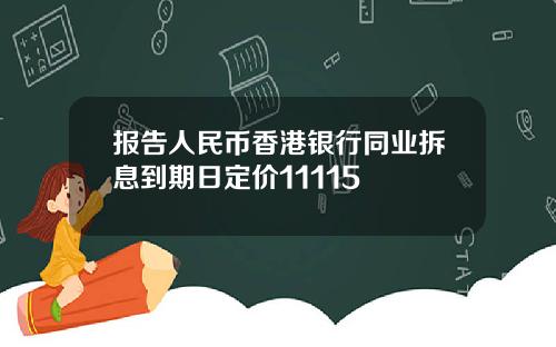 报告人民币香港银行同业拆息到期日定价11115