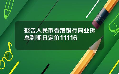 报告人民币香港银行同业拆息到期日定价11116