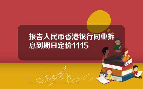 报告人民币香港银行同业拆息到期日定价1115