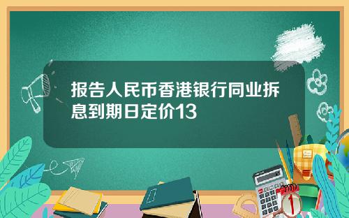 报告人民币香港银行同业拆息到期日定价13
