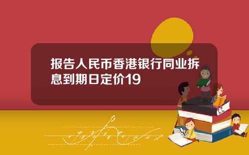 报告人民币香港银行同业拆息到期日定价19
