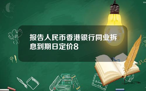 报告人民币香港银行同业拆息到期日定价8