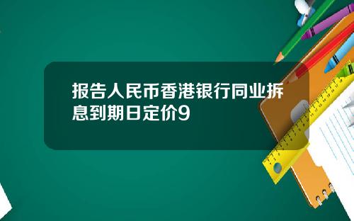 报告人民币香港银行同业拆息到期日定价9