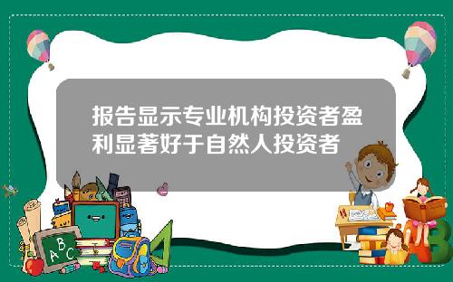 报告显示专业机构投资者盈利显著好于自然人投资者