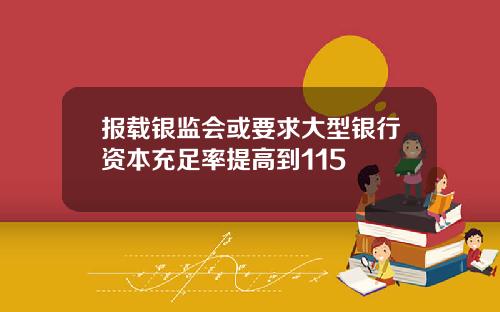 报载银监会或要求大型银行资本充足率提高到115