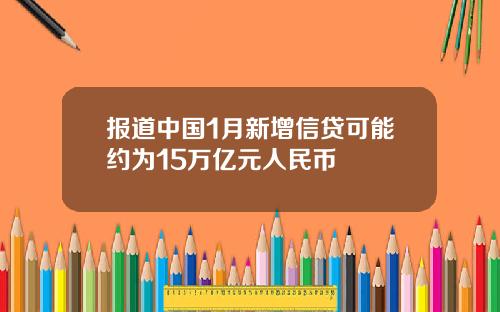 报道中国1月新增信贷可能约为15万亿元人民币
