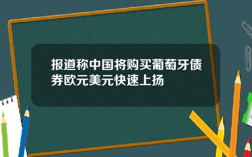 报道称中国将购买葡萄牙债券欧元美元快速上扬