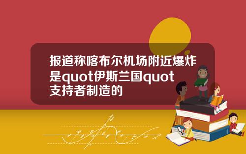 报道称喀布尔机场附近爆炸是quot伊斯兰国quot支持者制造的