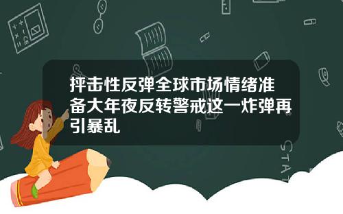 抨击性反弹全球市场情绪准备大年夜反转警戒这一炸弹再引暴乱