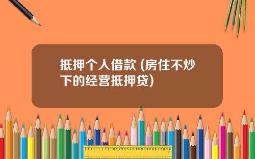 抵押个人借款 (房住不炒下的经营抵押贷)