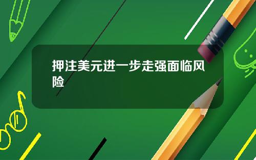 押注美元进一步走强面临风险