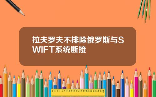 拉夫罗夫不排除俄罗斯与SWIFT系统断接