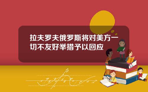 拉夫罗夫俄罗斯将对美方一切不友好举措予以回应