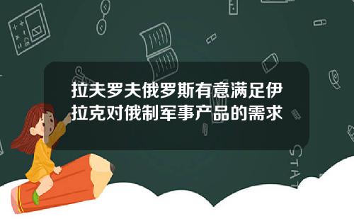 拉夫罗夫俄罗斯有意满足伊拉克对俄制军事产品的需求