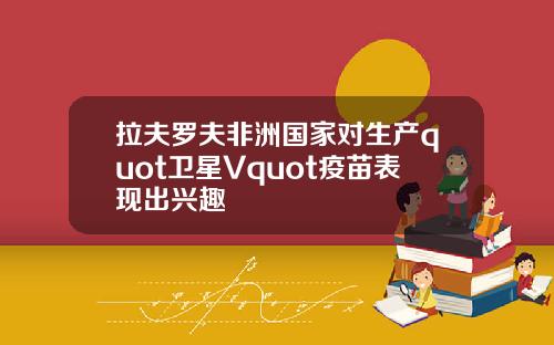 拉夫罗夫非洲国家对生产quot卫星Vquot疫苗表现出兴趣