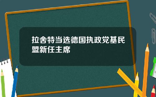 拉舍特当选德国执政党基民盟新任主席
