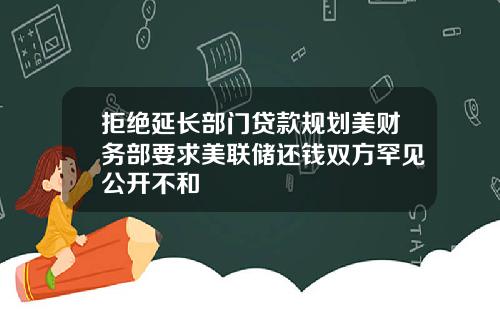 拒绝延长部门贷款规划美财务部要求美联储还钱双方罕见公开不和
