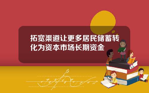 拓宽渠道让更多居民储蓄转化为资本市场长期资金