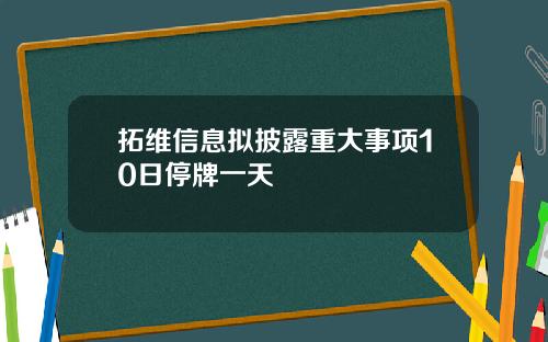 拓维信息拟披露重大事项10日停牌一天