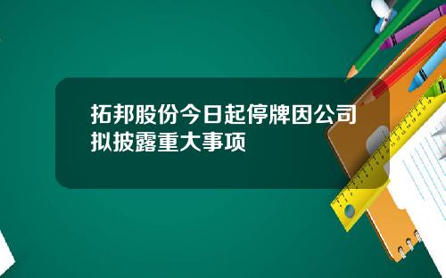 拓邦股份今日起停牌因公司拟披露重大事项