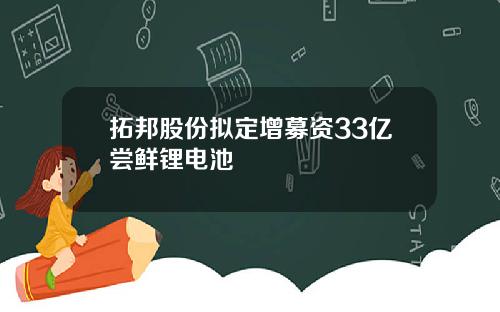 拓邦股份拟定增募资33亿尝鲜锂电池