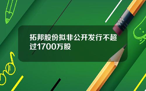 拓邦股份拟非公开发行不超过1700万股